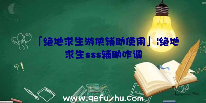 「绝地求生游侠辅助使用」|绝地求生sss辅助咋调